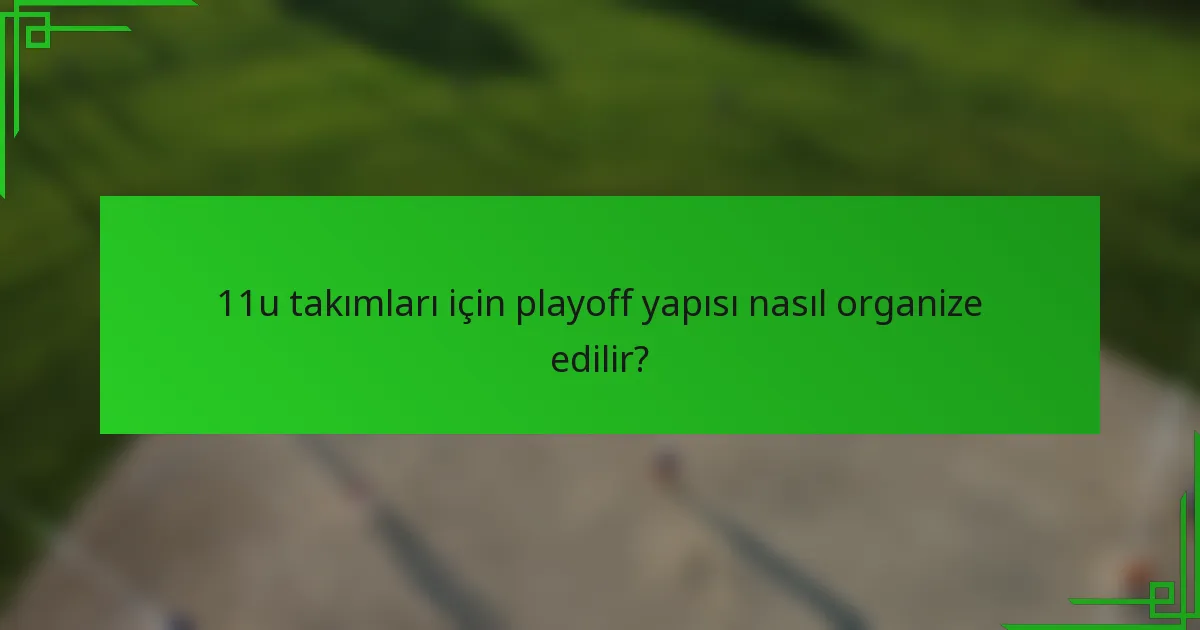 11u takımları için playoff yapısı nasıl organize edilir?