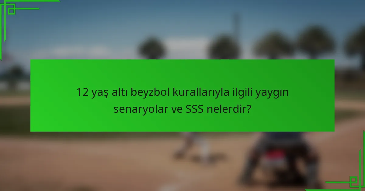 12 yaş altı beyzbol kurallarıyla ilgili yaygın senaryolar ve SSS nelerdir?