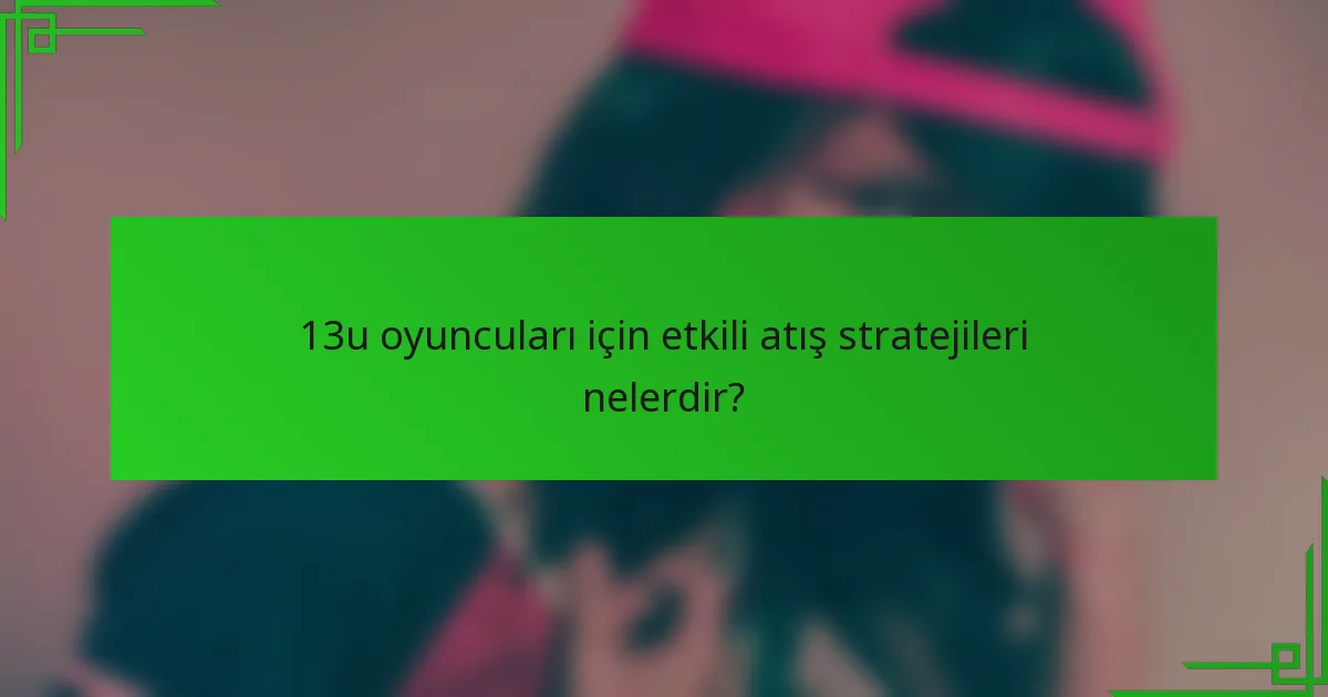 13u oyuncuları için etkili atış stratejileri nelerdir?