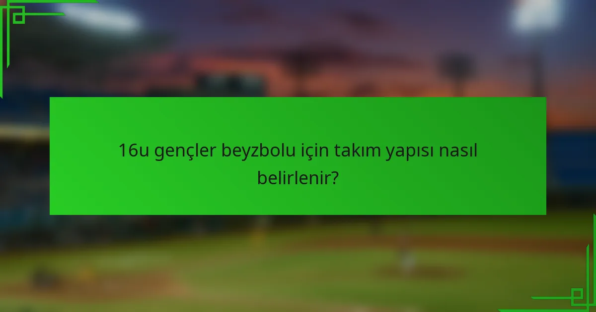 16u gençler beyzbolu için takım yapısı nasıl belirlenir?