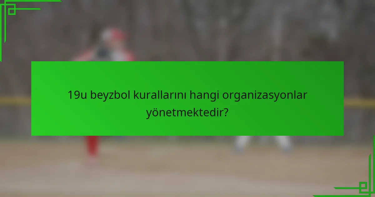 19u beyzbol kurallarını hangi organizasyonlar yönetmektedir?