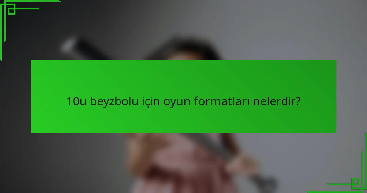 10u beyzbolu için oyun formatları nelerdir?