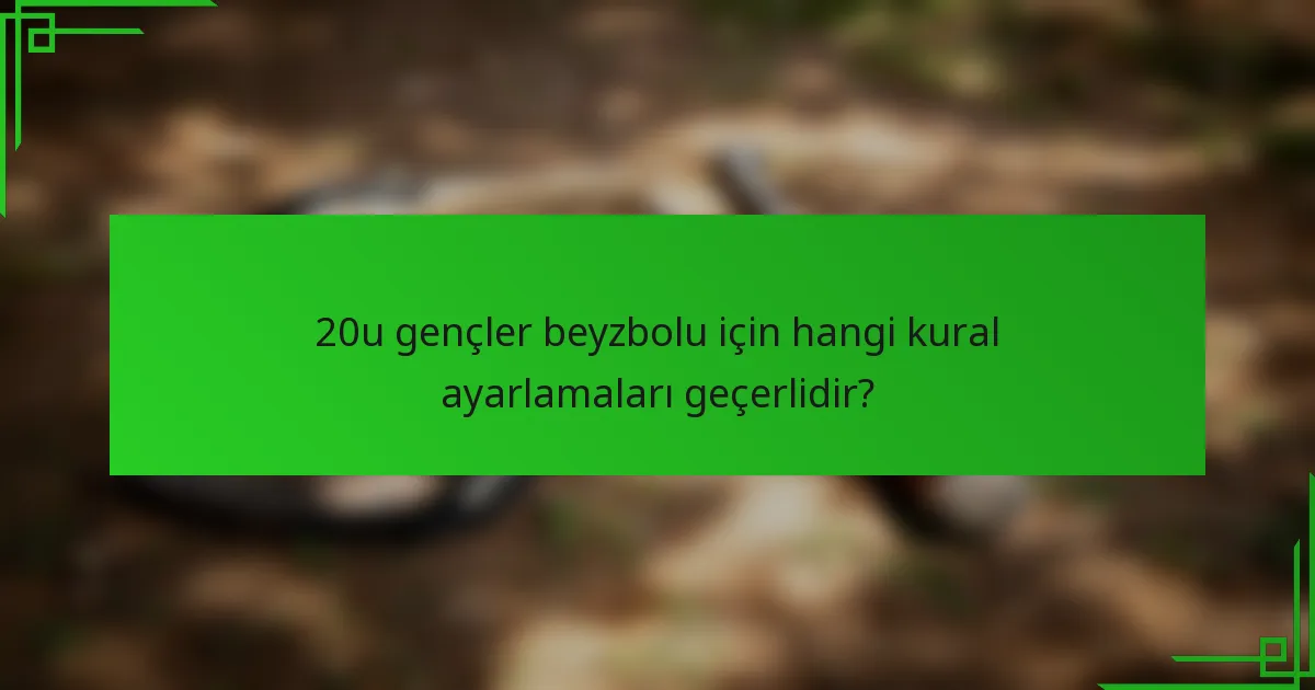 20u gençler beyzbolu için hangi kural ayarlamaları geçerlidir?
