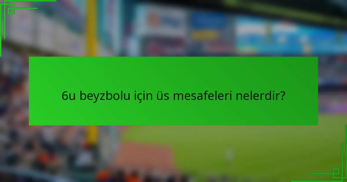 6u beyzbolu için üs mesafeleri nelerdir?