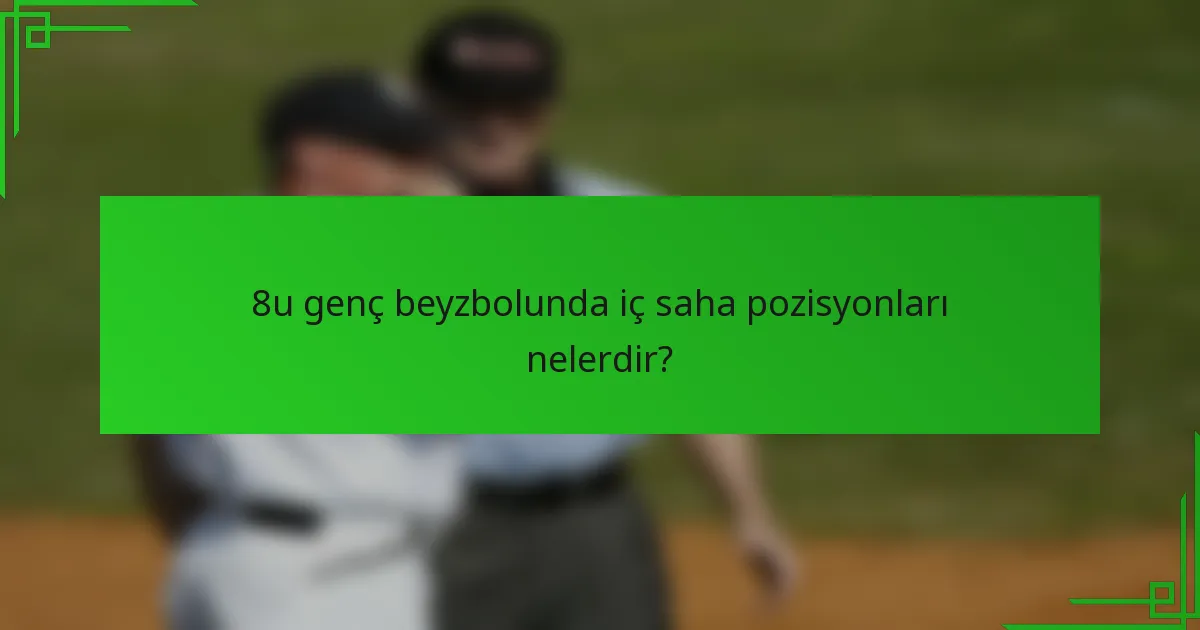 8u genç beyzbolunda iç saha pozisyonları nelerdir?