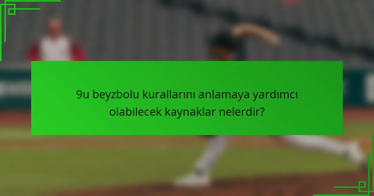 9u beyzbolu kurallarını anlamaya yardımcı olabilecek kaynaklar nelerdir?
