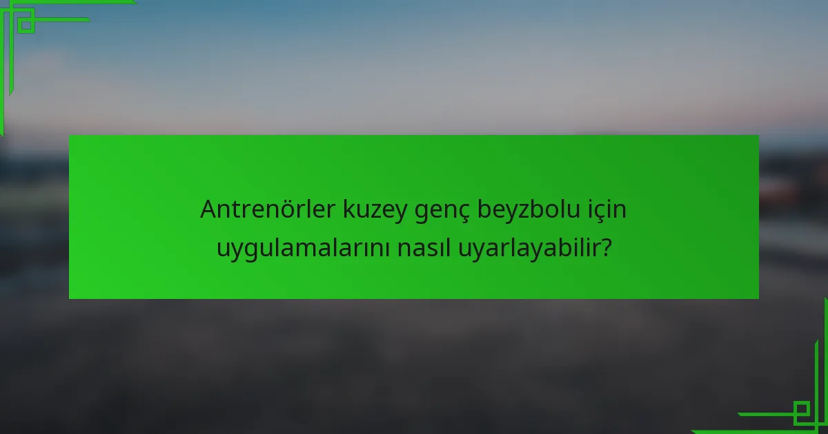 Antrenörler kuzey genç beyzbolu için uygulamalarını nasıl uyarlayabilir?