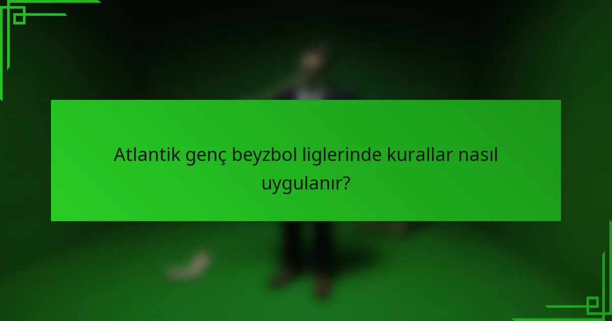Atlantik genç beyzbol liglerinde kurallar nasıl uygulanır?