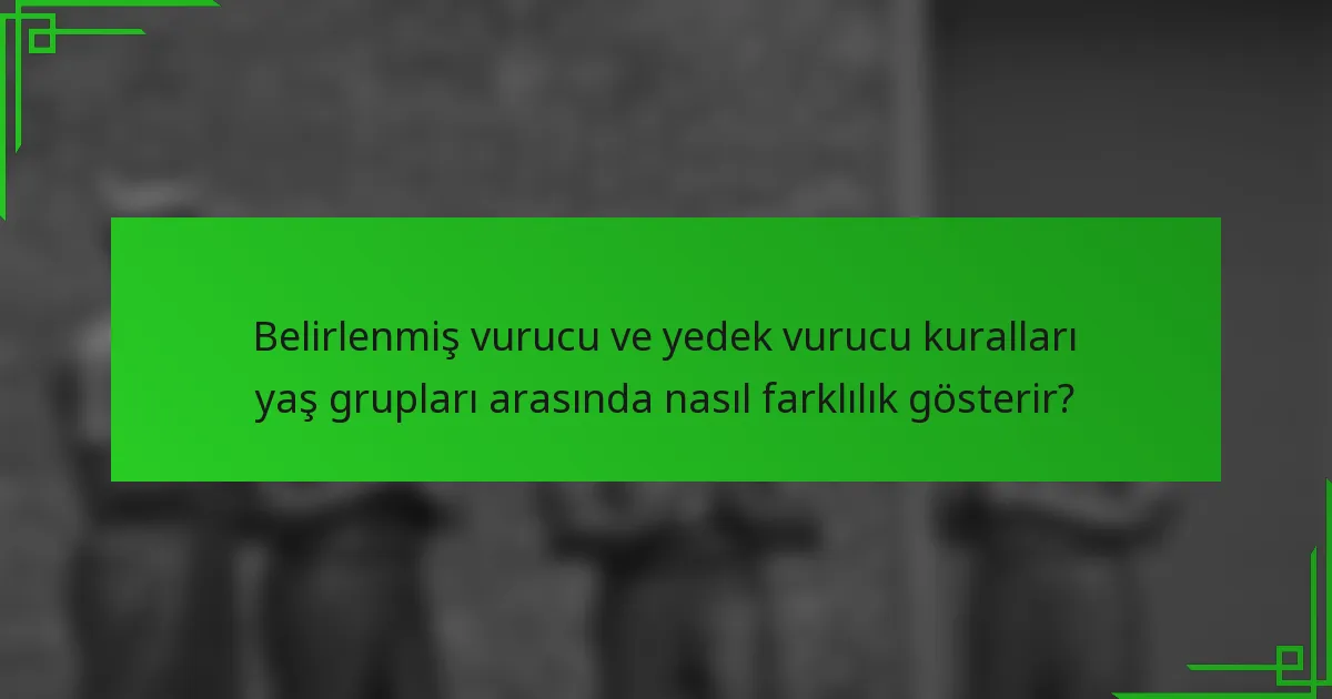 Belirlenmiş vurucu ve yedek vurucu kuralları yaş grupları arasında nasıl farklılık gösterir?