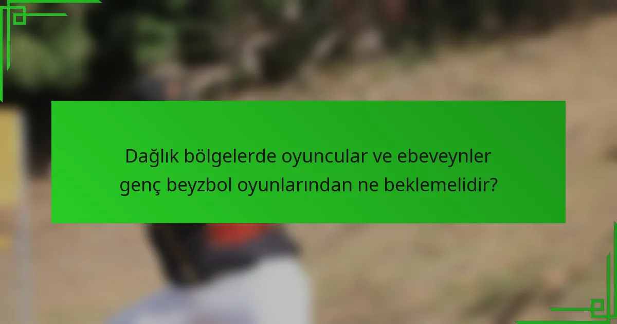 Dağlık bölgelerde oyuncular ve ebeveynler genç beyzbol oyunlarından ne beklemelidir?