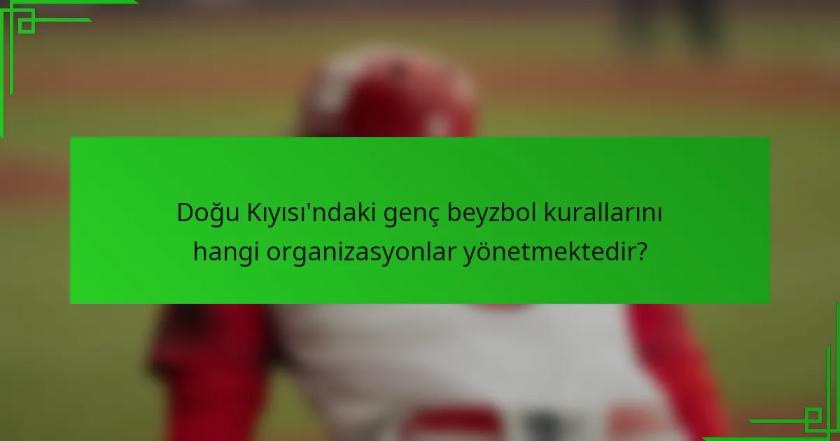 Doğu Kıyısı'ndaki genç beyzbol kurallarını hangi organizasyonlar yönetmektedir?