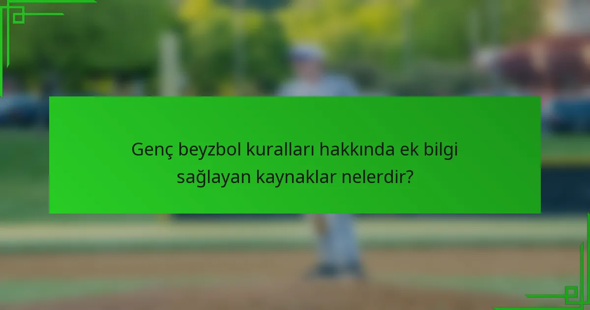 Genç beyzbol kuralları hakkında ek bilgi sağlayan kaynaklar nelerdir?
