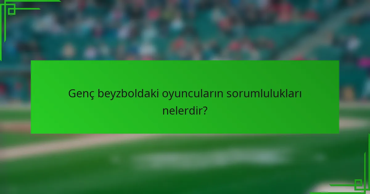 Genç beyzboldaki oyuncuların sorumlulukları nelerdir?