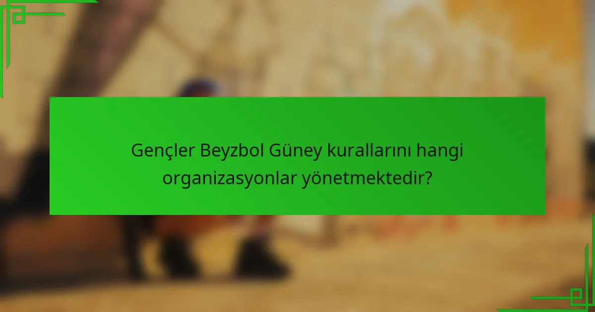 Gençler Beyzbol Güney kurallarını hangi organizasyonlar yönetmektedir?
