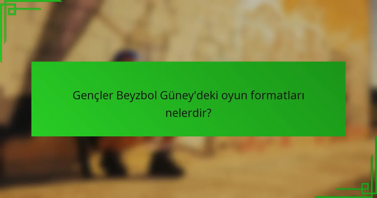 Gençler Beyzbol Güney'deki oyun formatları nelerdir?