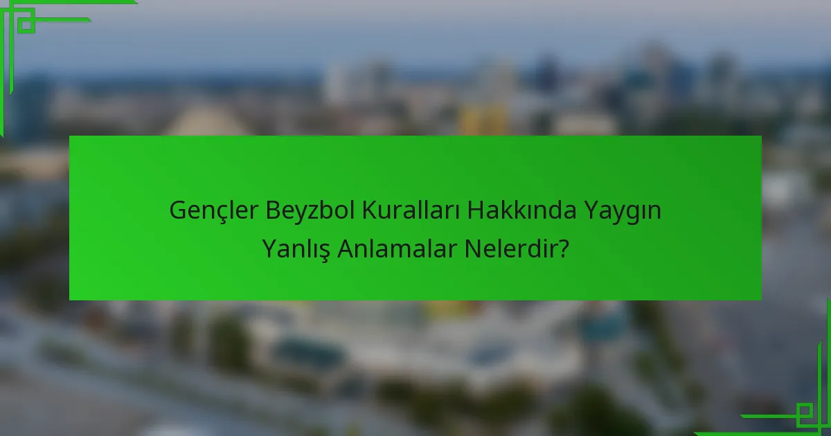 Gençler Beyzbol Kuralları Hakkında Yaygın Yanlış Anlamalar Nelerdir?