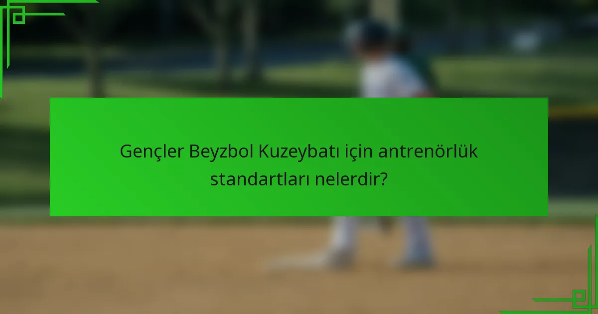 Gençler Beyzbol Kuzeybatı için antrenörlük standartları nelerdir?