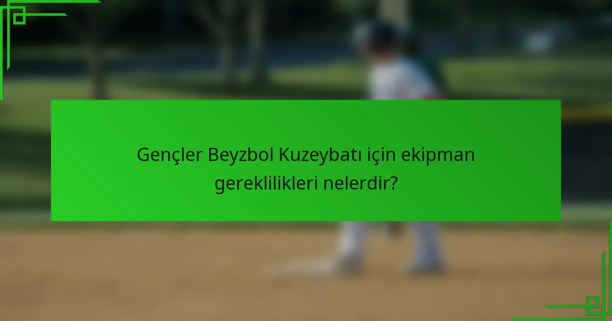 Gençler Beyzbol Kuzeybatı için ekipman gereklilikleri nelerdir?