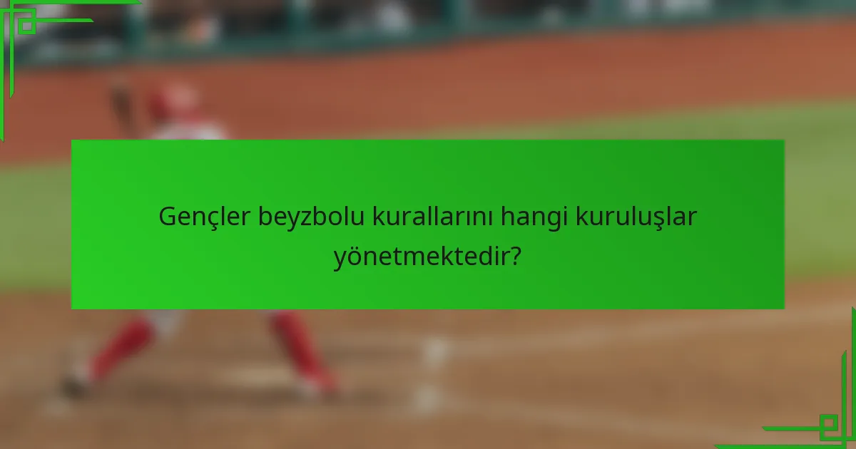 Gençler beyzbolu kurallarını hangi kuruluşlar yönetmektedir?