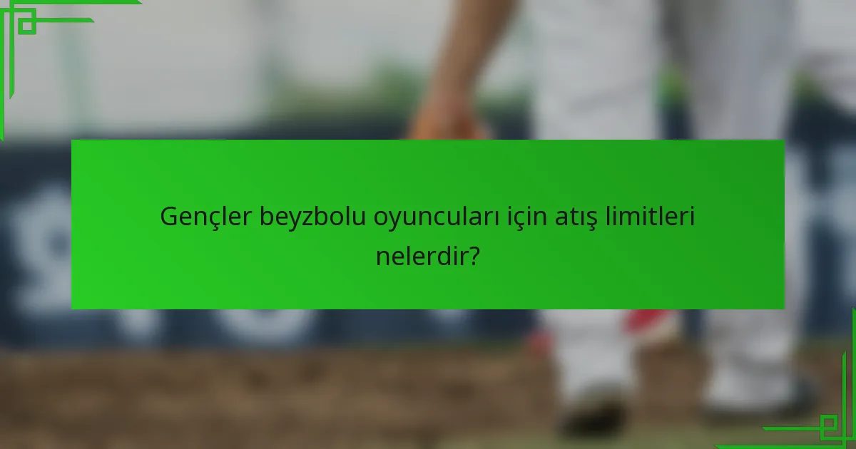 Gençler beyzbolu oyuncuları için atış limitleri nelerdir?