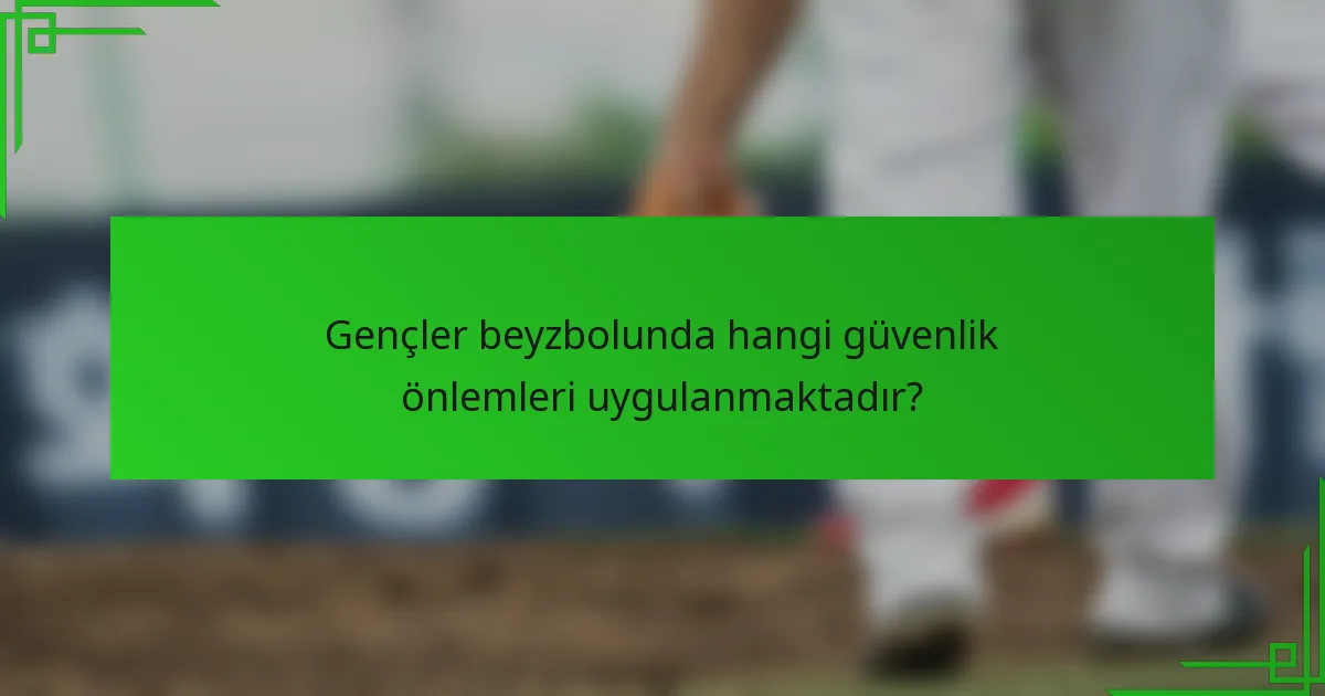 Gençler beyzbolunda hangi güvenlik önlemleri uygulanmaktadır?