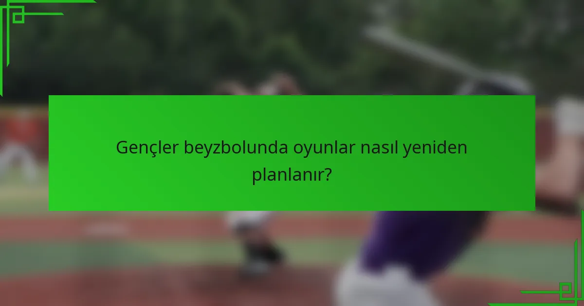 Gençler beyzbolunda oyunlar nasıl yeniden planlanır?