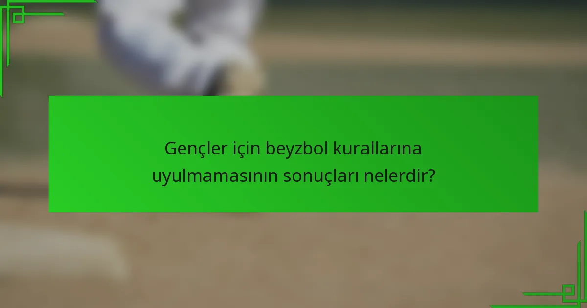 Gençler için beyzbol kurallarına uyulmamasının sonuçları nelerdir?