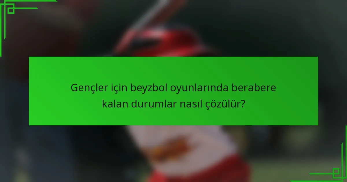 Gençler için beyzbol oyunlarında berabere kalan durumlar nasıl çözülür?