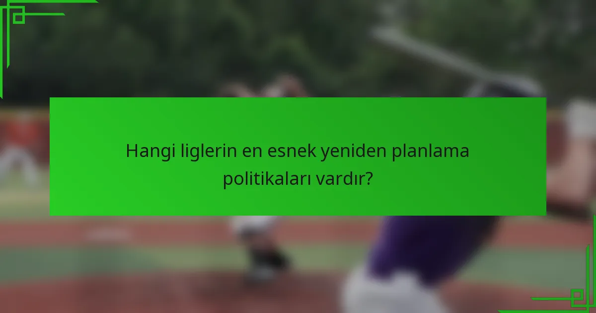 Hangi liglerin en esnek yeniden planlama politikaları vardır?