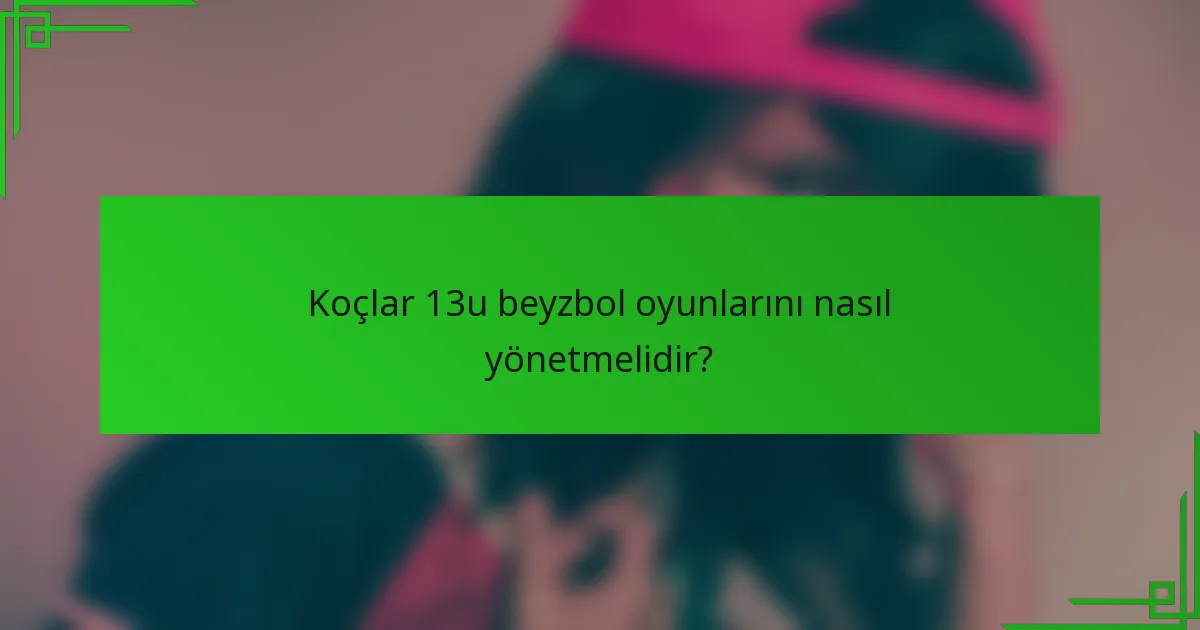 Koçlar 13u beyzbol oyunlarını nasıl yönetmelidir?