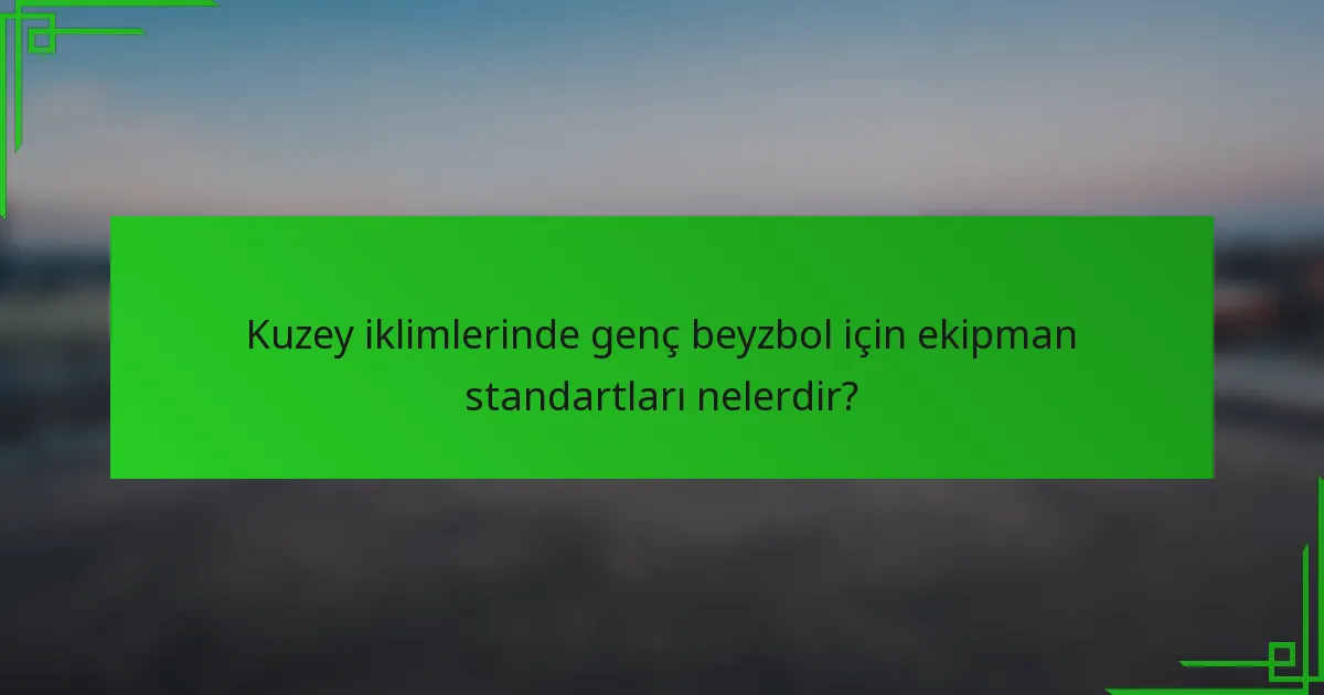 Kuzey iklimlerinde genç beyzbol için ekipman standartları nelerdir?