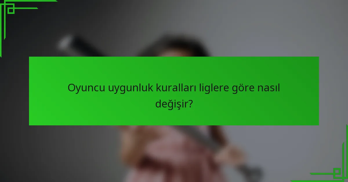 Oyuncu uygunluk kuralları liglere göre nasıl değişir?